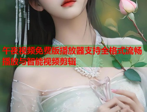 午夜视频免费版播放器支持全格式流畅播放与智能视频剪辑  第1张