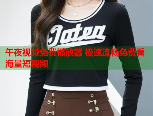 午夜视频免费播放器 极速流畅免费看海量短视频  第1张
