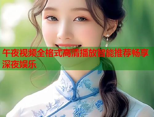 午夜视频全格式高清播放智能推荐畅享深夜娱乐  第1张