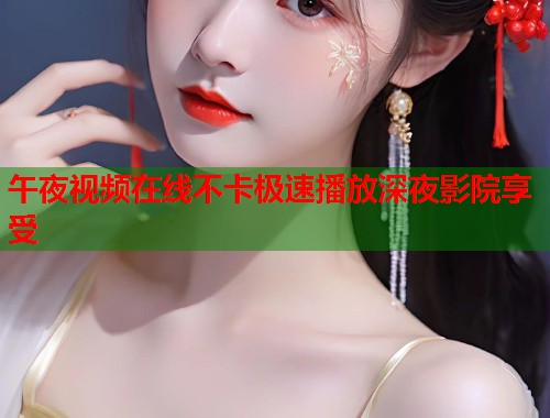 午夜视频在线不卡极速播放深夜影院享受  第1张