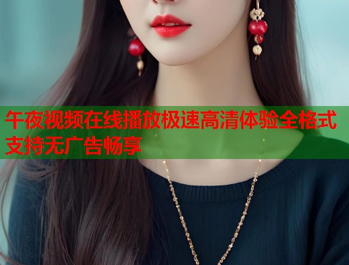 午夜视频在线播放极速高清体验全格式支持无广告畅享  第1张