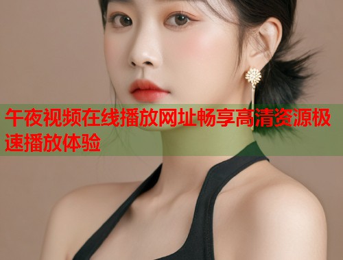 午夜视频在线播放网址畅享高清资源极速播放体验  第1张