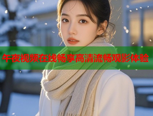 午夜视频在线畅享高清流畅观影体验  第1张