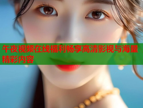 午夜视频在线福利畅享高清影视与海量精彩内容  第1张