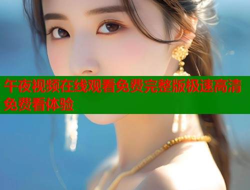 午夜视频在线观看免费完整版极速高清免费看体验  第1张