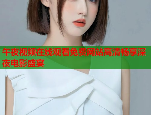 午夜视频在线观看免费网站高清畅享深夜电影盛宴  第1张