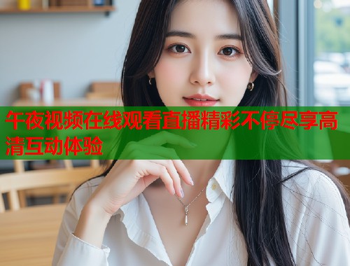 午夜视频在线观看直播精彩不停尽享高清互动体验  第1张