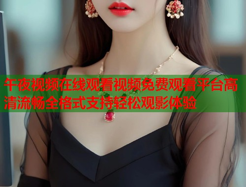 午夜视频在线观看视频免费观看平台高清流畅全格式支持轻松观影体验  第1张