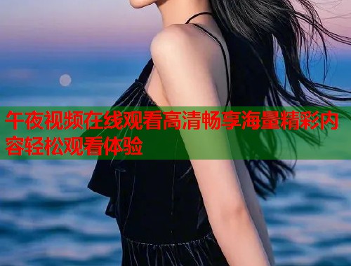 午夜视频在线观看高清畅享海量精彩内容轻松观看体验  第1张