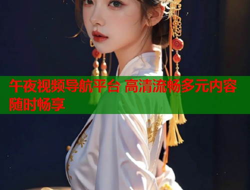 午夜视频导航平台 高清流畅多元内容随时畅享  第1张