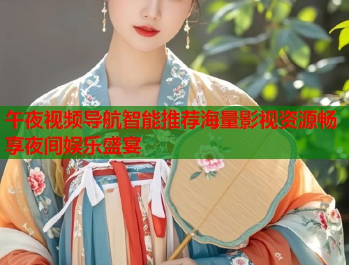 午夜视频导航智能推荐海量影视资源畅享夜间娱乐盛宴  第2张