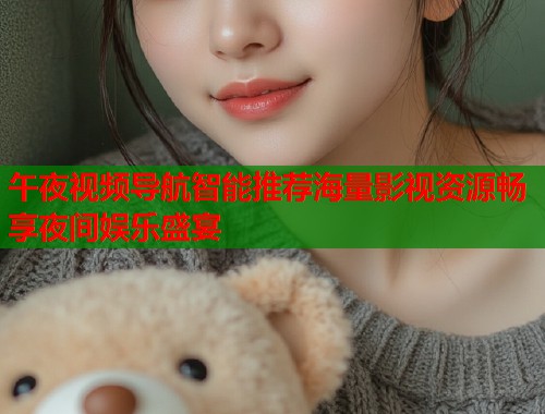午夜视频导航智能推荐海量影视资源畅享夜间娱乐盛宴  第1张