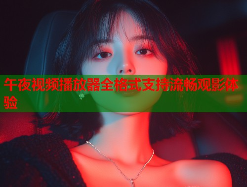 午夜视频播放器全格式支持流畅观影体验  第1张