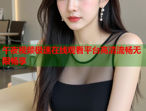午夜视频极速在线观看平台高清流畅无限畅享  第1张