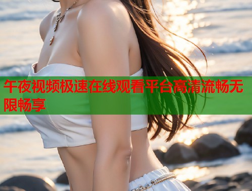午夜视频极速在线观看平台高清流畅无限畅享  第2张