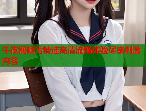 午夜视频污精选高清流畅体验尽享刺激内容  第1张