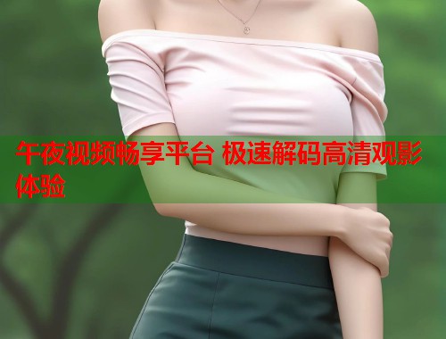 午夜视频畅享平台 极速解码高清观影体验  第1张