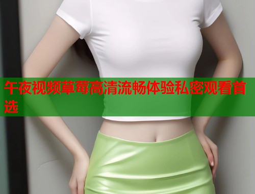 午夜视频草莓高清流畅体验私密观看首选  第1张