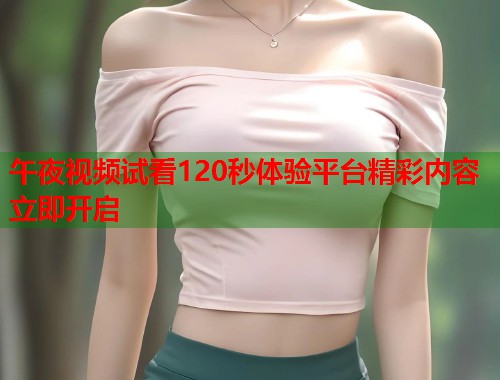 午夜视频试看120秒体验平台精彩内容立即开启  第1张
