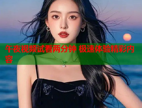 午夜视频试看两分钟 极速体验精彩内容  第1张
