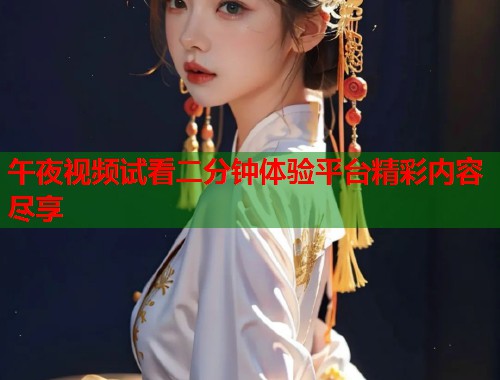 午夜视频试看二分钟体验平台精彩内容尽享  第1张