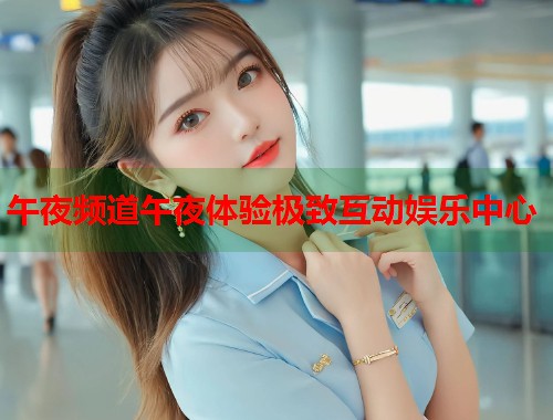 午夜频道午夜体验极致互动娱乐中心  第1张