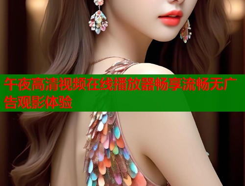 午夜高清视频在线播放器畅享流畅无广告观影体验  第1张