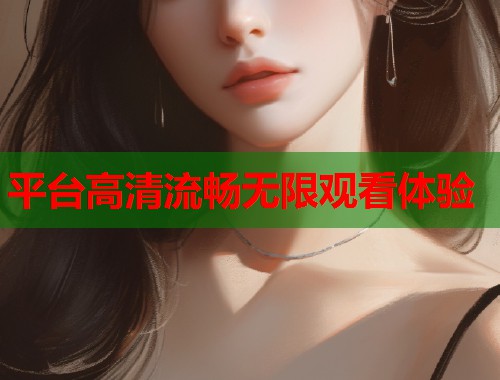 平台高清流畅无限观看体验  第1张