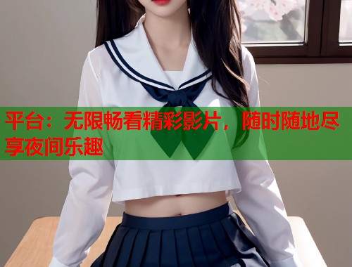 平台：无限畅看精彩影片，随时随地尽享夜间乐趣  第1张