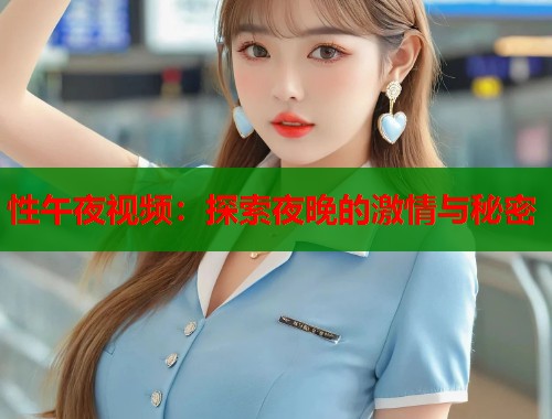 性午夜视频：探索夜晚的激情与秘密  第1张