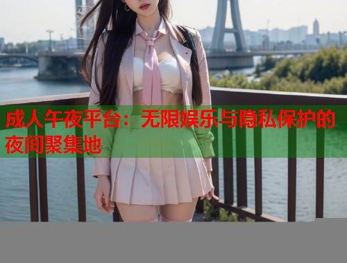 成人午夜平台：无限娱乐与隐私保护的夜间聚集地  第1张