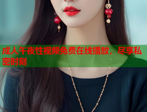 成人午夜性视频免费在线播放，尽享私密时刻  第1张