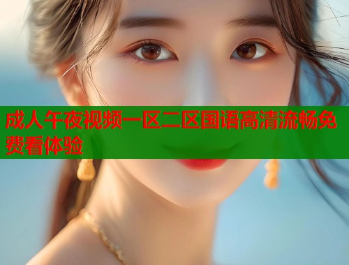 成人午夜视频一区二区国语高清流畅免费看体验  第1张