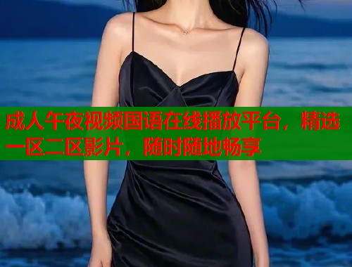 成人午夜视频国语在线播放平台，精选一区二区影片，随时随地畅享  第1张