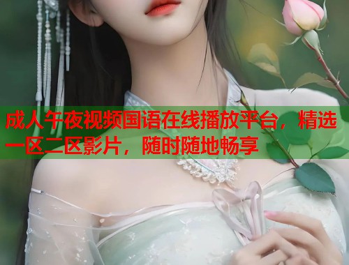 成人午夜视频国语在线播放平台，精选一区二区影片，随时随地畅享  第2张