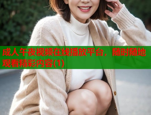 成人午夜视频在线播放平台，随时随地观看精彩内容(1)  第1张