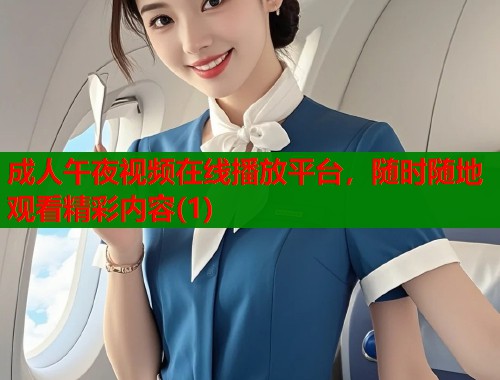 成人午夜视频在线播放平台，随时随地观看精彩内容(1)  第2张