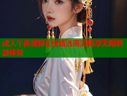 成人午夜视频在线精选高清畅享无限刺激体验  第2张