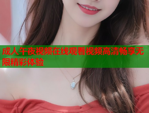 成人午夜视频在线观看视频高清畅享无限精彩体验  第1张