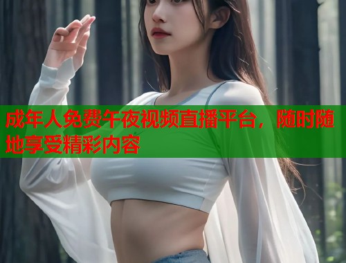 成年人免费午夜视频直播平台，随时随地享受精彩内容  第1张