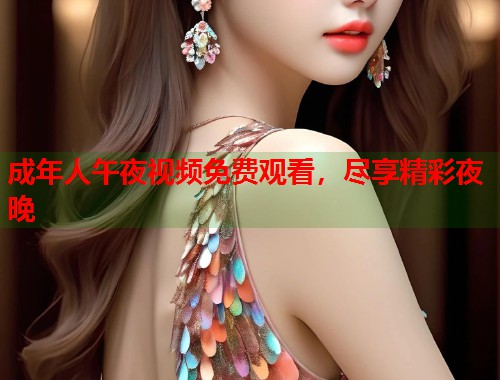 成年人午夜视频免费观看，尽享精彩夜晚  第1张