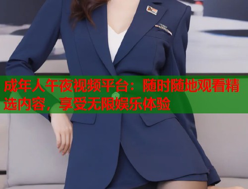 成年人午夜视频平台：随时随地观看精选内容，享受无限娱乐体验  第1张