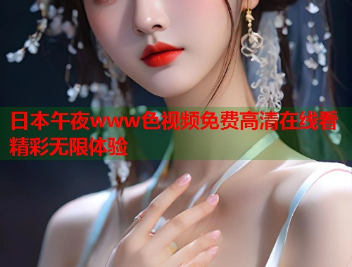日本午夜www色视频免费高清在线看精彩无限体验  第1张