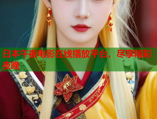 日本午夜电影在线播放平台，尽享精彩夜晚  第1张