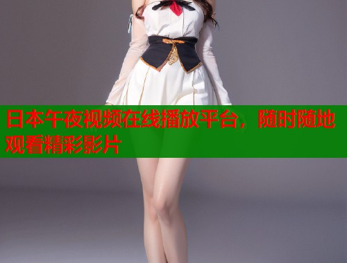 日本午夜视频在线播放平台，随时随地观看精彩影片  第2张