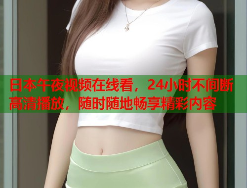 日本午夜视频在线看，24小时不间断高清播放，随时随地畅享精彩内容  第1张