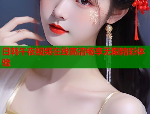 日韩午夜视频在线高清畅享无限精彩体验  第1张