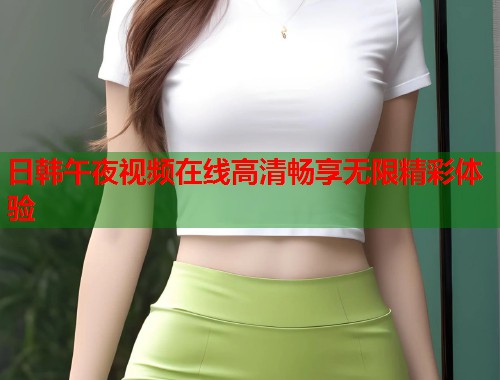 日韩午夜视频在线高清畅享无限精彩体验  第2张