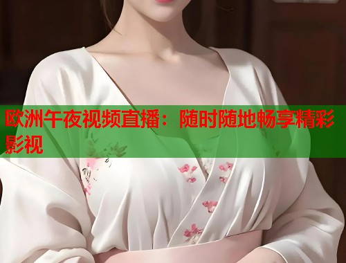 欧洲午夜视频直播：随时随地畅享精彩影视  第1张