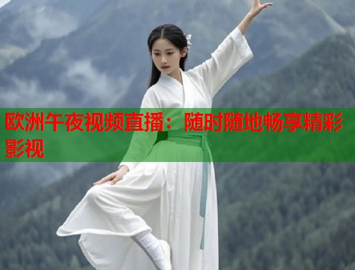 欧洲午夜视频直播：随时随地畅享精彩影视  第2张